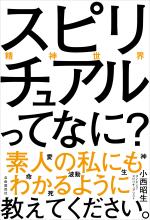 スピリチュアル(精神世界)ってなに? 素人の私にもわかるように教えてください。